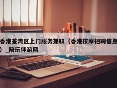 香港荃湾区上门服务兼职（香港按摩招聘信息）_陪玩伴游网