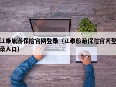 江泰旅游保险官网登录（江泰旅游保险官网登录入口）