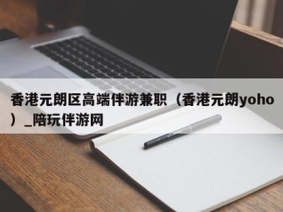 香港元朗区高端伴游兼职（香港元朗yoho）_陪玩伴游网