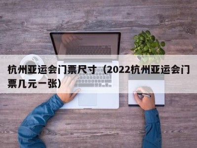 杭州亚运会门票尺寸（2022杭州亚运会门票几元一张）