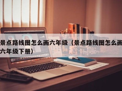 景点路线图怎么画六年级（景点路线图怎么画六年级下册）