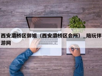 西安灞桥区御姐（西安灞桥区会所）_陪玩伴游网