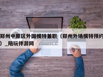 郑州中原区外国模特兼职（郑州外场模特预约）_陪玩伴游网