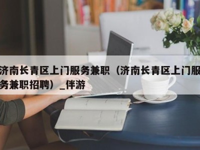 济南长青区上门服务兼职（济南长青区上门服务兼职招聘）_伴游