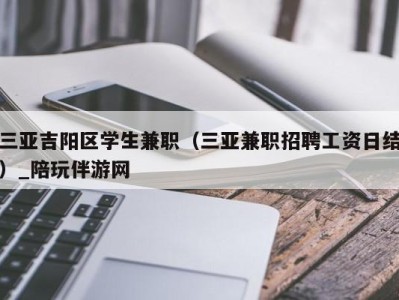 三亚吉阳区学生兼职（三亚兼职招聘工资日结）_陪玩伴游网