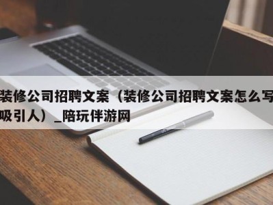 装修公司招聘文案（装修公司招聘文案怎么写吸引人）_陪玩伴游网