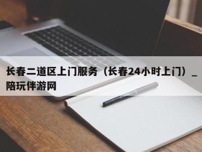 长春二道区上门服务（长春24小时上门）_陪玩伴游网