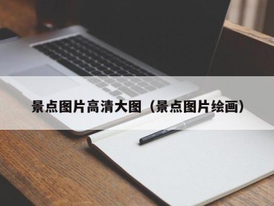 景点图片高清大图（景点图片绘画）