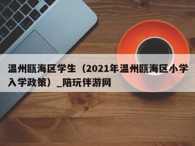 温州瓯海区学生（2021年温州瓯海区小学入学政策）_陪玩伴游网