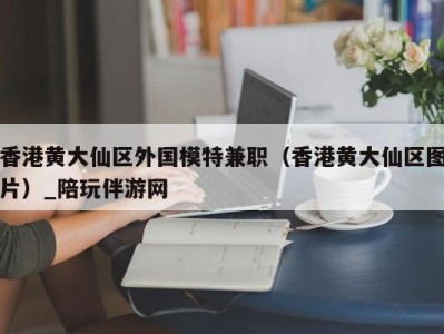 香港黄大仙区外国模特兼职（香港黄大仙区图片）_陪玩伴游网